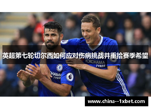 英超第七轮切尔西如何应对伤病挑战并重拾赛季希望