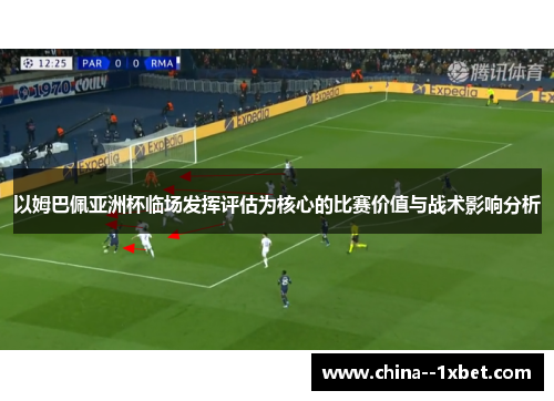 以姆巴佩亚洲杯临场发挥评估为核心的比赛价值与战术影响分析