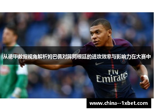 从德甲数据视角解析姆巴佩对阵阿根廷的进攻效率与影响力在大赛中