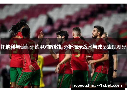 托纳利与葡萄牙德甲对阵数据分析揭示战术与球员表现差异