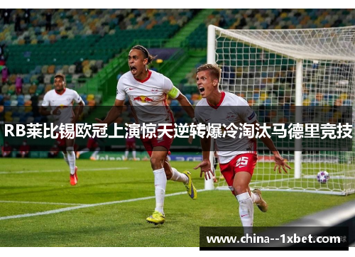 RB莱比锡欧冠上演惊天逆转爆冷淘汰马德里竞技