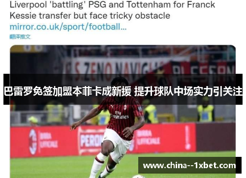 巴雷罗免签加盟本菲卡成新援 提升球队中场实力引关注