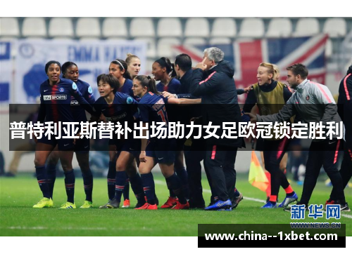 普特利亚斯替补出场助力女足欧冠锁定胜利
