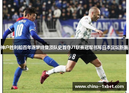 神户胜利船百年逐梦终登顶队史首夺J1联赛冠军书写日本足坛新篇