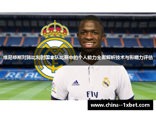 维尼修斯对阵比利时国家队比赛中的个人能力全面解析技术与影响力评估