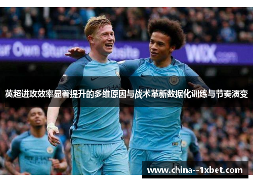 英超进攻效率显著提升的多维原因与战术革新数据化训练与节奏演变