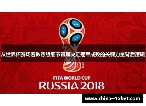 从世界杯赛场看教练组细节管理决定冠军成败的关键力量背后逻辑